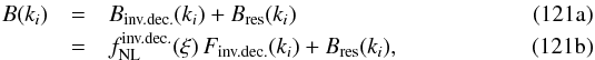 Mathematical equation: % subequation 15172 0 \begin{eqnarray} B(k_i) &=& B_{\text{inv.dec.}}(k_i) + B_{\mathrm{res}}(k_i) \\ &=& f_\mathrm{NL}^{\text{inv.dec.}}(\xi) \, F_{\mathrm{\text{inv.dec.}}}(k_i) +B_{\mathrm{res}}(k_i),\label{bispectrum} \end{eqnarray}