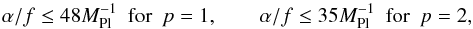 Mathematical equation: \begin{equation} \alpha/f\leq48M^{-1}_\mathrm{Pl}\,\,\,\mathrm{for}\,\,\, p=1,\qquad\alpha/f\leq35M^{-1}_\mathrm{Pl} \,\,\,\mathrm{for}\,\,\, p=2, \end{equation}