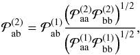Mathematical equation: \begin{equation} \mathcal{P}_{\mathrm{ab}}^{(2)} = \mathcal{P}_{\mathrm{ab}}^{(1)} \frac{\left(\mathcal{P}_{\mathrm{aa}}^{(2)} \mathcal{P}_{\mathrm{bb}}^{(2)} \right)^{1/2} } {\left(\mathcal{P}_{\mathrm{aa}}^{(1)} \mathcal{P}_{\mathrm{bb}}^{(1)} \right)^{1/2}}, \label{eq:Pab2} \end{equation}