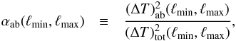 Mathematical equation: \begin{eqnarray} \alpha _\mathrm{ab}(\ell _\mathrm{min},\ell _\mathrm{max}) &\equiv&\frac {(\Delta T)^2_\mathrm{ab}(\ell _\mathrm{min},\ell _\mathrm{max})} {(\Delta T)^2_\mathrm{tot}(\ell _\mathrm{min},\ell _\mathrm{max})}, \label{eq:FracDef} \end{eqnarray}