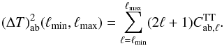 Mathematical equation: \begin{equation} {(\Delta T)^2_\mathrm{ab}(\ell _\mathrm{min},\ell _\mathrm{max})}= \sum _{\ell =\ell _\mathrm{min}}^{\ell _\mathrm{max}} (2\ell +1)C_{\mathrm{ab}, \ell }^{\rm TT}. \end{equation}