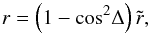 Mathematical equation: \begin{equation} r = \left(1-\cos^2\!\Delta\right) \tilde r, \label{eq:rvstilder} \end{equation}