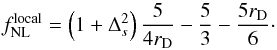 Mathematical equation: \begin{equation} f_{\mathrm{NL}}^\mathrm{local}=\left(1+\Delta_s^2\right)\frac{5}{4 r_{\rm D}} - \frac{5}{3} - \frac{5 r_{\rm D}}{6}\cdot \label{eq:fnlcurvaton} \end{equation}