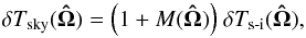Mathematical equation: \begin{equation} \delta T_{\mathrm{sky}}(\vec{\hat{\Omega}}) = \Bigl(1 + M(\vec{\hat{\Omega}})\Bigr) ~\delta T_{\text{s-i}}(\vec{\hat{\Omega}}), \label{ModulationAnsatz} \end{equation}