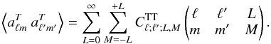 Mathematical equation: \begin{equation} \left< a_{\ell m}^T~a_{\ell'm'}^T \right> = \sum _{L=0}^\infty \sum _{M=-L}^{+L} C_{\ell; \ell'; L, M}^{\rm TT} \left( \begin{matrix} \ell & \ell' & L\\ m & m' & M \end{matrix} \right) .\label{eq:gencovar} \end{equation}