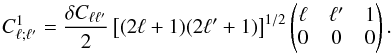 Mathematical equation: \begin{equation} C^1_{\ell;\ell'} = \frac{\delta C_{\ell\ell'}}{2} \left[(2\ell + 1)(2\ell' + 1)\right]^{1/2} \left(\begin{matrix} \ell & \ell' & 1\\ 0 & 0 & 0 \end{matrix}\right). \end{equation}