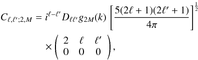 Mathematical equation: \begin{eqnarray} \begin{aligned} C_{\ell,\ell';2,M} &= i^{\ell-\ell'} D_{\ell \ell'} g_{2M}(k)\, \left[\frac{5(2\ell+1)(2\ell'+1)}{4\pi}\right]^{\frac{1}{2}}\\ &\quad\times \left(\begin{array}{ccc}2&\ell&\ell'\\0&0&0\end{array}\right), \end{aligned} \end{eqnarray}