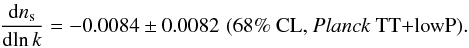 Mathematical equation: \begin{eqnarray} \frac{{\rm d} n_\mathrm{s}}{{\rm d}\!\ln k} = -0.0084 \pm 0.0082 \, \, (68\%\ \text{CL, \Planck\ TT+lowP}) . \end{eqnarray}