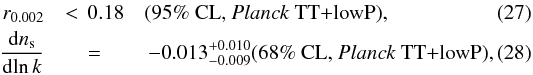 Mathematical equation: \begin{eqnarray} \label{erre_run_t} r_{0.002} & < \,0.18 & \text{(95\% CL, \Planck\ TT+lowP),} \\ \label{alpha_run_t} \frac{{\rm d} n_\mathrm{s}}{{\rm d}\!\ln k} & =& \,-0.013^{+0.010}_{-0.009} \text{(68\% CL, \Planck\ TT+lowP),} \end{eqnarray}