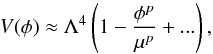 Mathematical equation: \begin{equation} V(\phi) \approx \Lambda^4 \left(1 - \frac{\phi^{{p}}}{\mu^{{p}}} + ...\right) , \label{newinf} \end{equation}