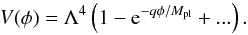 Mathematical equation: \begin{equation} V(\phi) = \Lambda^4 \left(1 - {\rm e}^{-q \phi/M_\mathrm{pl}} + ... \right) . \label{exp_infl} \end{equation}
