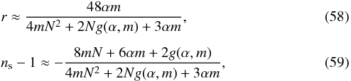 Mathematical equation: \begin{eqnarray} \label{exact1} &&r \approx {48 \alpha m \over 4 m N^2+ 2 N g(\alpha,m) + 3 \alpha m} , \\ \notag \\ &&n_{\rm s} - 1 \approx - \frac{8 m N + 6 \alpha m + 2 g(\alpha,m)}{4 m N^2 + 2 N g(\alpha,m) + 3 \alpha m} , \label{exact} \end{eqnarray}