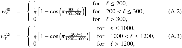 Mathematical equation: \appendix \setcounter{section}{1} \begin{eqnarray} w_{\ell}^{40} &=& \left\{\begin{array}{ll} 1 &\mathrm{for}\quad \ell \le 200,~~~~~~~~~~~~~~~~~~~~~~~~~~~~~~~~\\ \frac{1}{2}\left[1-\cos\left(\pi\frac{300-\ell}{300-200}\right)\right] & \mathrm{for}\quad 200 < \ell \le 300,\\ 0 &\mathrm{for}\quad \ell > 300,\\ \end{array}\right.\\ w_{\ell}^{7.5} &=& \left\{\begin{array}{ll} 1 &\mathrm{for}\quad \ell \le 1000,\\ \frac{1}{2}\left[1-\cos\left(\pi\frac{1200-\ell}{1200-1000}\right)\right] & \mathrm{for}\quad 1000 < \ell \le 1200,\\ 0 &\mathrm{for}\quad \ell > 1200, \end{array}\right. \end{eqnarray}