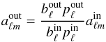 Mathematical equation: \begin{equation} a_{\ell m}^{\rm out} = \frac{b_{\ell}^{\rm out}p_{\ell}^{\rm out}}{b_{\ell}^{\rm in}p_{\ell}^{\rm in}} a_{\ell m}^{\rm in} \end{equation}