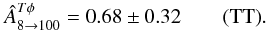 Mathematical equation: \begin{eqnarray} \hat{A}^{T\phi}_{8 \rightarrow 100} = 0.68 \pm 0.32 \quad \quad \mbox{(TT)} . \end{eqnarray}