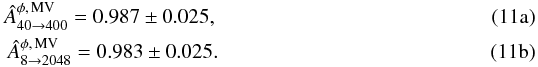 Mathematical equation: % subequation 3462 0 \begin{eqnarray} \hat{A}^{\phi, \,{\rm MV}}_{40 \rightarrow 400} = 0.987 \pm 0.025, \label{eq:AhatConservative} \\ \hat{A}^{\phi, \,{\rm MV}}_{8 \rightarrow 2048} = 0.983 \pm 0.025. \label{eq:AhatAggressive} \end{eqnarray}