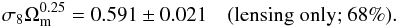 Mathematical equation: \begin{eqnarray} \sigma_8 \Omm^{0.25} = 0.591\pm 0.021 \quad (\text{lensing only; 68\%}). \label{eq:LensOnlyDegen} \end{eqnarray}