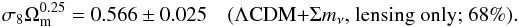 Mathematical equation: \begin{eqnarray} \sigma_8 \Omm^{0.25} = 0.566\pm 0.025 \quad (\text{\lcdm+}\Sigma m_\nu\text{, lensing only; 68\%}). \end{eqnarray}
