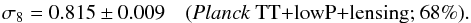 Mathematical equation: \begin{eqnarray} \sigma_8 = 0.815\pm 0.009 \quad (\text{\planckTT+lensing; 68\%}). \end{eqnarray}