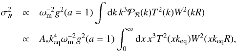 Mathematical equation: \appendix \setcounter{section}{5} \begin{eqnarray} \sigma_R^2 &\propto& \omega_{\rm m}^{-2} g^2(a=1) \int {\rm d}k\, k^3 \mathcal{P}_{\mathcal{R}}(k) T^2(k) W^2(kR) \nonumber \\ &\propto& A_{\rm s} k_{\rm eq}^4 \omega_{\rm m}^{-2} g^2(a=1) \int_0^{\infty} {\rm d}x \, x^3 T^2(x k_{\rm eq}) W^2(x k_{\rm eq} R) , \label{eq:sigma8} \end{eqnarray}