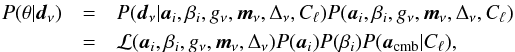 Mathematical equation: \begin{eqnarray} P(\theta|\d_\nu) &=& P(\d_\nu|\a_i, \beta_i, g_{\nu}, \m_{\nu}, \Delta_{\nu}, C_{\ell}) P(\a_i, \beta_i, g_{\nu}, \m_{\nu}, \Delta_{\nu}, C_{\ell}) \\ &=& \mathcal{L}(\a_i, \beta_i, g_{\nu}, \m_{\nu}, \Delta_{\nu}) P(\a_i)P(\beta_i)P(\a_{\textrm{cmb}}|C_{\ell})\nonumber, \end{eqnarray}
