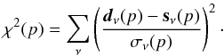 Mathematical equation: \begin{equation} \chi^2(p) = \sum_{\nu} \left(\frac{\vec{d}_{\nu}(p)-\mathbf{s}_{\nu}(p)}{\sigma_{\nu}(p)}\right)^2\cdot \label{eq:chisq} \end{equation}