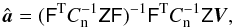 Mathematical equation: \begin{equation} \label{eq:destr} \hat{\vec a} = ( \tens{F}^{\rm T}C_{\rm n}^{-1}\tens{Z}\tens{F})^{-1} \tens{F}^{\rm T}C_{\rm n}^{-1}\tens{Z}\vec V, \end{equation}