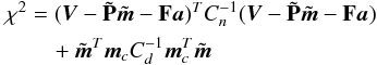 Mathematical equation: \begin{eqnarray} \begin{split} \chi^{2} &= ( {\vec{V}}-\tilde {\bf P}\tilde{{\vec{m}}} -{\bf F}{\vec{a}})^{T}C_{n}^{-1} ( {\vec{V}}-\tilde {\bf P}\tilde{{\vec{m}}} -{\bf F}{\vec{a}}) \\ &\quad + \tilde{{\vec{m}}}^{T}{\vec{m}}_cC_{d}^{-1}{\vec{m}}_c^T\tilde{{\vec{m}}} \label{eq:chi2c} \end{split} \end{eqnarray}