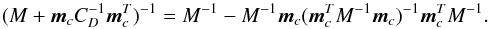 Mathematical equation: \begin{equation} \label{eq:solu4} (M +{\vec{m}}_cC_{D}^{-1}{\vec{m}}_c^T)^{-1} = M^{-1} -M^{-1} {\vec{m}}_{c} ({\vec{m}}_{c}^{T} M^{-1} {\vec{m}}_{c})^{-1} {\vec{m}}_{c}^{T}M^{-1}. \end{equation}