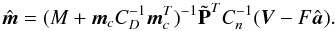 Mathematical equation: \begin{equation} \hat{{\vec{m}}} = (M +{\vec{m}}_cC_{D}^{-1}{\vec{m}}_c^T)^{-1} \tilde {\bf P}^{T}C_{n}^{-1}({\vec{V}}- F\hat{{\vec{a}}}). \end{equation}