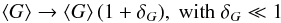 Mathematical equation: \begin{equation} \left<G\right> \rightarrow \left<G\right> (1 + \delta_G),\ \text{with }\delta_G \ll 1 \end{equation}