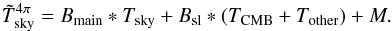 Mathematical equation: \begin{equation} \label{eq:GalacticPickupRemoval} \Tskymeas^{4\pi} = \Bmain * \Tsky + \Bsl * (\Tcmb + \Tother) + M. \end{equation}
