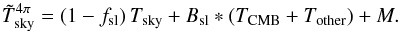 Mathematical equation: \begin{equation} \label{eq:tskymeas} \Tskymeas^{4\pi} = (1 - \fsl)\,\Tsky + \Bsl * (\Tcmb + \Tother) + M. \end{equation}
