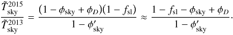 Mathematical equation: \begin{equation} \label{eq:fourPiPencilTRatio} \frac{\Tskymeas^{2015}}{\Tskymeas^\mathrm{2013}} = \frac{\bigl(1 - \phisky + \phid\bigr)\bigl(1 - \fsl\bigr)}{1 - \phisky'} \approx \frac{1 - \fsl - \phisky + \phid}{1 - \phisky'}\cdot \end{equation}