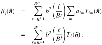 Mathematical equation: \begin{eqnarray} \beta _{j}(\vec{\hat n})&=&\sum_{\ell =B^{j-1}}^{B^{j+1}}b^{2}\(\frac{\ell }{B^{j}} \)\sum_{m}a_{\ell m}Y_{\ell m}(\vec{\hat n}) \nonumber\\ &=&\sum_{\ell =B^{j-1}}^{B^{j+1}}b^{2}\(\frac{\ell }{ B^{j}}\)T_{\ell }(\vec{\hat n})\text{ .} \label{needfield} \end{eqnarray}