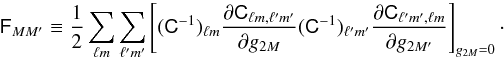 Mathematical equation: \begin{equation} \tens F_{MM'}\equiv\frac{1}{2} \sum_{\ell m}\sum_{\ell' m'} \left[(\tens C^{-1})_{\ell m} \frac{\partial {\tens C}_{\ell m,\ell' m'}}{\partial g_{2M}}(\tens C^{-1})_{\ell'm'}\frac{\partial {\tens C}_{\ell' m',\ell m}}{\partial g_{2M'}}\right]_{g_{2M}=0}\cdot \end{equation}