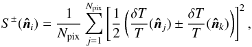 Mathematical equation: \begin{equation} S^{\pm} (\vec{\hat{n}}_i) = {1 \over N_\mathrm{pix}} \sum_{j=1}^{N_\mathrm{pix}} \left[{1 \over 2} \left( {\delta T \over T} (\vec{\hat{n}}_j) \pm {\delta T \over T}(\vec{\hat{n}}_k) \right)\right]^2, \label{spm} \end{equation}