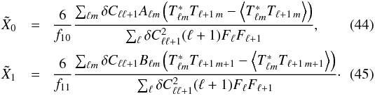 Mathematical equation: \begin{eqnarray} \tilde{X}_0 &=& \!\frac{6}{f_{10}}\frac{\sum_{\ell m} \delta C_{\ell \ell+1}A_{\ell m} \left(T^*_{\ell m}T_{\ell + 1\,m} - \left< T^*_{\ell m} T_{\ell + 1\,m} \right>\right)}{\sum_{\ell} \delta C_{\ell \ell +1}^2(\ell + 1)F_{\ell}F_{\ell+1}}, \label{eq:mossest0}\\ \tilde{X}_1 &=&\! \frac{6}{f_{11}}\frac{\sum_{\ell m} \delta C_{\ell \ell+1}B_{\ell m} \left(T^*_{\ell m}T_{\ell + 1\,m+1} - \left<T^*_{\ell m}T_{\ell + 1\,m+1}\right>\right) }{\sum_{\ell} \delta C_{\ell \ell +1}^2(\ell + 1)F_{\ell}F_{\ell+1}}\cdot \label{eq:mossest1} \end{eqnarray}
