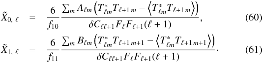 Mathematical equation: \begin{eqnarray} \tilde{X}_{0,~\ell} &=& \frac{6}{f_{10}}\frac{\sum_{m} A_{\ell m} \left(T^*_{\ell m}T_{\ell + 1\,m} - \left< T^*_{\ell m} T_{\ell + 1\,m} \right>\right)}{\delta C_{\ell \ell +1}F_{\ell}F_{\ell+1}(\ell + 1)} , \\ \tilde{X}_{1,~\ell} &=& \frac{6}{f_{11}}\frac{\sum_{m} B_{\ell m} \left(T^*_{\ell m}T_{\ell + 1\,m+1} - \left<T^*_{\ell m}T_{\ell + 1\,m+1}\right>\right)}{\delta C_{\ell \ell +1}F_{\ell}F_{\ell+1}(\ell + 1)} \cdot \end{eqnarray}