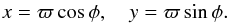Mathematical equation: \begin{equation} x = \varpi \cos\phi , \quad y = \varpi \sin\phi . \label{eq:flatxydef} \end{equation}