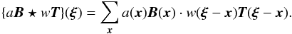 Mathematical equation: \appendix \setcounter{section}{1} \begin{equation} \{ a\vec{B} \star w\vec{T} \}(\vec{\xi}) = \sum\limits_{\vec{x}} a(\vec{x}) \vec{B}(\vec{x}) \cdot w(\vec{\xi} - \vec{x}) \vec{T}(\vec{\xi} - \vec{x}). \end{equation}