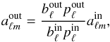 Mathematical equation: \begin{equation} a_{\ell m}^{\rm out} = \frac{b_{\ell}^{\rm out}p_{\ell}^{\rm out}}{b_{\ell}^{\rm in}p_{\ell}^{\rm in}} a_{\ell m}^{\rm in}, \end{equation}