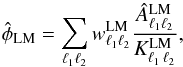 Mathematical equation: \appendix \setcounter{section}{4} \begin{equation} \hat{\phi}_{\rm LM} = \sum_{\ell_1 \ell_2} {w}^{\rm LM}_{\ell_1 \ell_2} \frac{\hat{A}^{\rm LM}_{\ell_1 \ell_2}}{K^{\rm LM}_{\ell_1\,\ell_2}} , \end{equation}