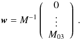 Mathematical equation: \appendix \setcounter{section}{1} \begin{equation} \vec{w} = M^{-1} \left(\begin{array}{c} 0 \\ \vdots \\ M_{03} \end{array}\right)~. \label{eq:weight_vector} \end{equation}