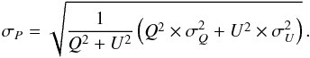 Mathematical equation: \begin{equation} \label{eqn:P_err} \sigma_P = \sqrt{ \frac{1}{ Q^2+U^2 }\left( Q^2 \times \sigma_Q^2 + U^2 \times \sigma_U^2 \right) } \, . \end{equation}