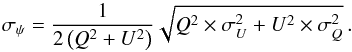 Mathematical equation: \begin{equation} \label{eqn:P_ang_err} \sigma_{\psi} = \frac{1}{ 2\left( Q^2+U^2 \right )} \sqrt{ Q^2 \times \sigma_U^2 + U^2 \times \sigma_Q^2 } \, . \end{equation}
