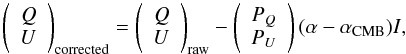 Mathematical equation: \appendix \setcounter{section}{3} \begin{equation} \lcv Q \\ U \rcv_{\rm corrected} = \lcv Q \\ U \rcv_{\rm raw} - \lcv P_Q \\ P_U \rcv(\alpha - \alpha_{\rm CMB}) I, \end{equation}