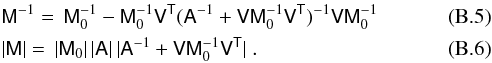 Mathematical equation: \appendix \setcounter{section}{2} \begin{eqnarray} && \tens{M}^{-1} = \, \tens{M}_0^{-1} - \tens{M}_0^{-1} \tens{V}^\tens{T}(\tens{A}^{-1} + \tens{V} \tens{M}_0^{-1} \tens{V}^\tens{T})^{-1}\tens{V} {\tens{M}_0^{-1}} \\ && |\tens{M}| = \, |\tens{M}_0| \, |\tens{A}| \, |\tens{A}^{-1} + \tens{V} \tens{M}_0^{-1} \tens{V}^\tens{T}|~. \end{eqnarray}