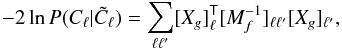 Mathematical equation: \appendix \setcounter{section}{2} \begin{equation} -2\ln P(C_\ell|\tilde{C}_\ell)=\sum_{\ell \ell'} [X_g]^\tens{T}_\ell [M_f^{-1}]_{\ell \ell'} [X_g]_{\ell'}, \end{equation}