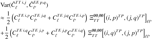 Mathematical equation: \appendix \setcounter{section}{3} \begin{eqnarray} &&\Var (\hat{C}_{\ell}\hiTTij, \hat{C}_{\ellp}\hiEEpq) \nonumber\\ && \approx \frac{1}{2} \left( C_{\ell}\hiTEip C_{\ellp}\hiTEjq + C_{\ell}\hiTEjq C_{\ellp}\hiTEip \right) \ \Xi_{\TT}^{\none, \none} \! \left[(i, p)\hiTP, (j, q)\hiTP\right]_{\ell \ellp} \nonumber\\ && + \frac{1}{2} \left( C_{\ell}\hiTEiq C_{\ellp}\hiTEjp + C_{\ell}\hiTEjp C_{\ellp}\hiTEiq \right) \ \Xi_{\TT}^{\none, \none} \! \left[(i,q)\hiTP, (j, p)\hiTP\right]_{\ell \ellp} \label{eq:hil_cov_mat_ttee_block} \end{eqnarray}